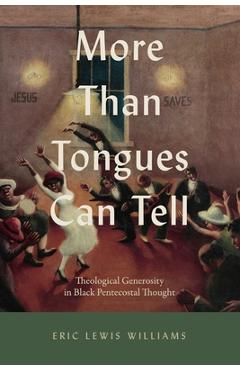 Coperta cărții 'More Than Tongues Can Tell: Theological Generosity in Black Pentecostal Thought - Eric Lewis Williams'
