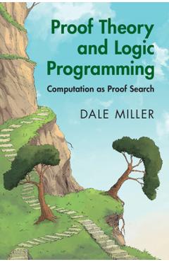 Coperta cărții 'Proof Theory and Logic Programming: Computation as Proof Search - Dale Miller'