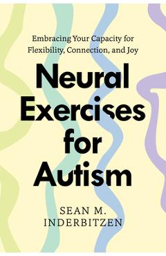Coperta cărții 'Neural Exercises for Autism: Embracing Your Capacity for Flexibility, Connection, and Joy - Sean M. Inderbitzen'