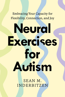 Coperta cărții 'Neural Exercises for Autism: Embracing Your Capacity for Flexibility, Connection, and Joy - Sean M. Inderbitzen'