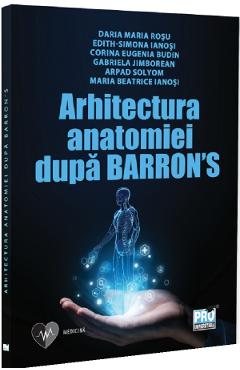 Coperta cărții 'Arhitectura anatomiei după Barron’s - Daria-Maria Roșu , Edith-Simona Ianoși , Eugenia Corina Budin , Gabriela'