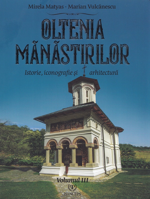 Coperta cărții 'Oltenia mănăstirilor Vol.3: Istorie, iconografie și arhitectură - Mirela Matyas, Marian Vulcănescu'
