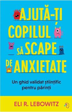 Coperta cărții 'Ajută-ți copilul să scape de anxietate - Eli R. Lebowitz'