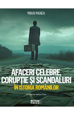 Coperta cărții 'Afaceri celebre, corupție și scandaluri în istoria românilor - Mihai Manea'