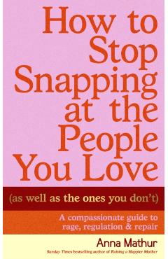How to Stop Snapping at the People You Love (As Well As the Ones You Don’t) - Anna Mathur
