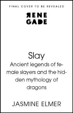 Slay: Ancient legends of female slayers and the hidden mythology of dragons - Jasmine Elmer