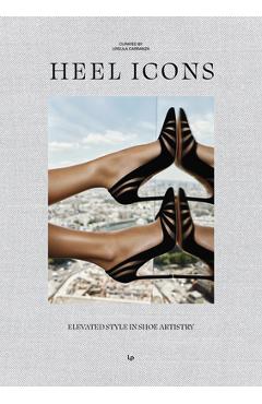 Coperta cărții 'HEEL ICONS. Elevated Style in Shoe Artistry - Ursula Carranza'