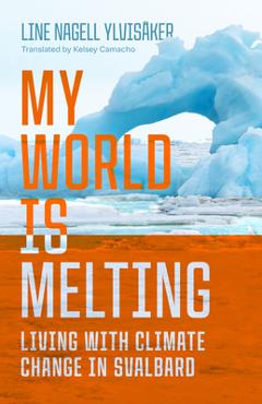 Coperta cărții 'My World Is Melting: Living with Climate Change in Svalbard - Line Nagell Ylvisåker'