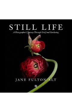 Coperta cărții 'Jane Fulton Alt: Still Life: A Photographer's Journey Through Grief and Gardening - Jane Fulton Alt'