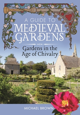 Coperta cărții 'A Guide to Medieval Gardens: Gardens in the Age of Chivalry - Michael Brown'