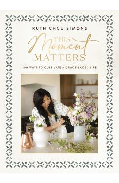 Coperta cărții 'This Moment Matters: 100 Ways to Cultivate a Grace-Laced Life - Ruth Chou Simons'