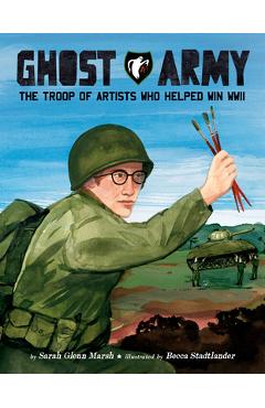 Coperta cărții 'Ghost Army: The Troop of Artists Who Helped Win WWII - Sarah Glenn Marsh'
