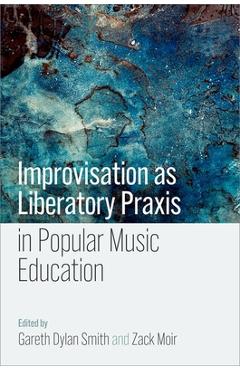 Coperta cărții 'Improvisation as Liberatory PRAXIS in Popular Music Education - Gareth Dylan Smith'