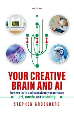 Coperta cărții 'Your Creative Brain and AI: How We Learn and Consciously Experience Art, Music, and Meaning - Stephen Grossberg'