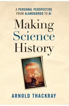 Coperta cărții 'Making Science History: A Personal Perspective from Alamogordo to AI - Arnold Thackray'