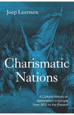 Charismatic Nations: A Cultural History of Nationalism in Europe from 1800 to the Present - Joep Leerssen