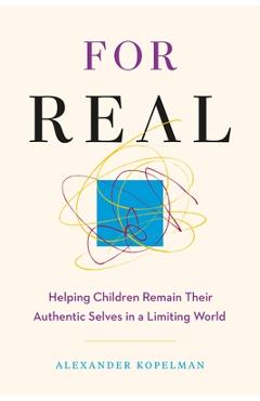Coperta cărții 'For Real: Helping Children Remain Their Authentic Selves in a Limiting World - Alexander Kopelman'