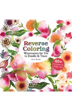 Coperta cărții 'Reverse Coloring Watercolors for You to Doodle & Trace: 40+ Pictures to Draw On! - Traci Bixby'