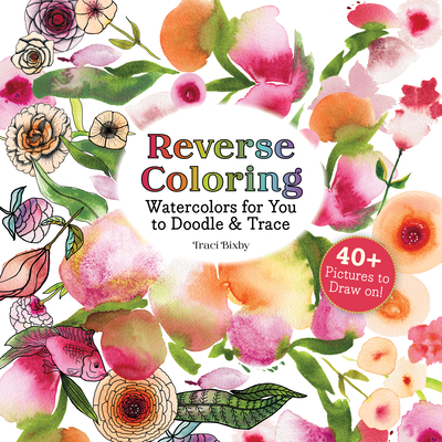 Coperta cărții 'Reverse Coloring Watercolors for You to Doodle & Trace: 40+ Pictures to Draw On! - Traci Bixby'