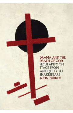 Coperta cărții 'Drama and the Death of God: Secularity on Stage from Antiquity to Shakespeare - John Parker'