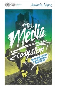 Coperta cărții 'The Media Ecosystem: What Ecology Can Teach Us about Responsible Media Practice - Antonio Lopez'