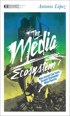 Coperta cărții 'The Media Ecosystem: What Ecology Can Teach Us about Responsible Media Practice - Antonio Lopez'