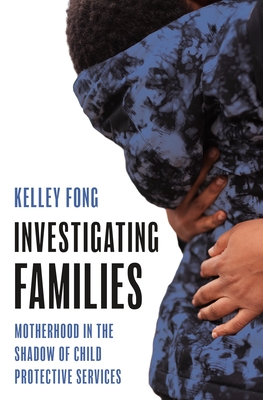 Coperta cărții 'Investigating Families: Motherhood in the Shadow of Child Protective Services - Kelley Fong'