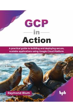 Coperta cărții 'GCP in Action: A practical guide to building and deploying secure, scalable applications using Google Cloud Platform'