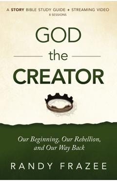 Coperta cărții 'God the Creator Bible Study Guide Plus Streaming Video: Our Beginning, Our Rebellion, and Our Way Back - Randy Frazee'