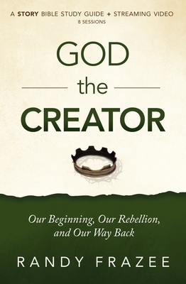 Coperta cărții 'God the Creator Bible Study Guide Plus Streaming Video: Our Beginning, Our Rebellion, and Our Way Back - Randy Frazee'