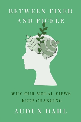 Coperta cărții 'Between Fixed and Fickle: Why Our Moral Views Keep Changing - Audun Dahl'