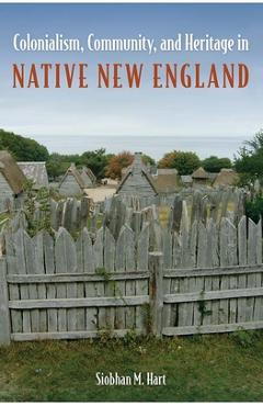 Coperta cărții 'Colonialism, Community, and Heritage in Native New England - Siobhan M. Hart'