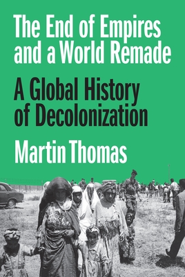 Coperta cărții 'The End of Empires and a World Remade: A Global History of Decolonization - Martin Thomas'