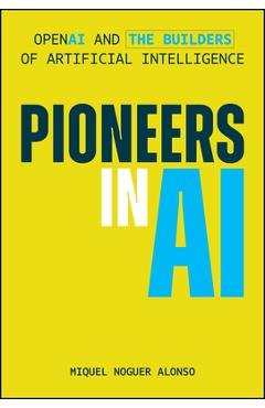 Coperta cărții 'Pioneers in AI: OpenAI and the Builders of Artificial Intelligence - Miquel Noguer Alonso'