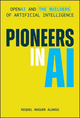 Coperta cărții 'Pioneers in AI: OpenAI and the Builders of Artificial Intelligence - Miquel Noguer Alonso'