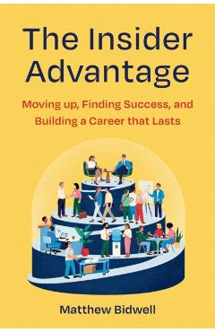 Coperta cărții 'The Insider Advantage: Moving Up, Finding Success, and Building a Career That Lasts - Matthew Bidwell'