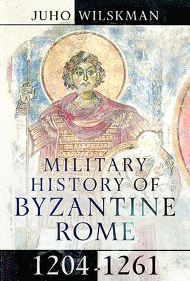 Coperta cărții 'Military History of Byzantine Rome, 1204-1261 - Juho Wilskman'