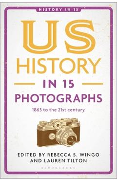 Coperta cărții 'Us History in 15 Photographs: 1865 to the 21st Century - Rebecca S. Wingo'