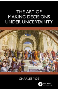 Coperta cărții 'The Art of Making Decisions Under Uncertainty - Charles Yoe'