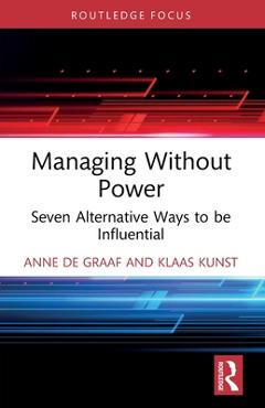 Managing Without Power: Seven Alternative Ways to be Influential - Anne De Graaf