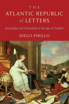 Coperta cărții 'The Atlantic Republic of Letters: Knowledge and Colonialism in the Age of Franklin - Diego Pirillo'