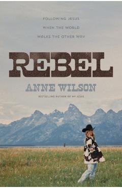 Coperta cărții 'Rebel: Following Jesus When the World Walks the Other Way - Anne Wilson'