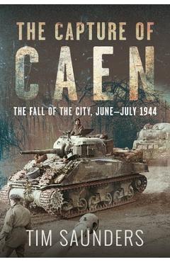 Coperta cărții 'The Capture of Caen: The Fall of the City, June-July 1944 - Tim Saunders'