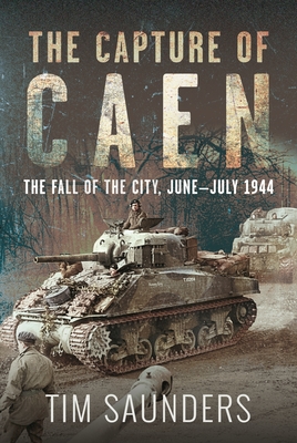 Coperta cărții 'The Capture of Caen: The Fall of the City, June-July 1944 - Tim Saunders'