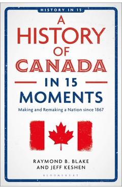 Coperta cărții 'A History of Canada in 15 Moments: Making and Remaking a Nation Since 1867 - Jeff Keshen'