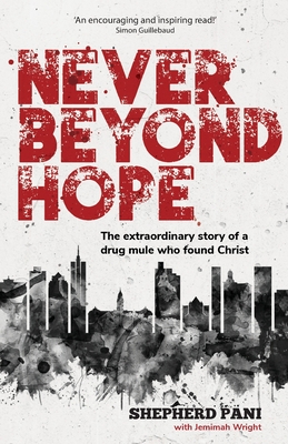 Coperta cărții 'Never Beyond Hope: The extraordinary story of a drug mule who found Christ - Shepherd Pani'