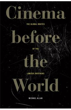 Cinema Before the World: The Global Routes of the Lumière Brothers - Michael Allan