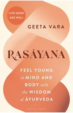 Coperta cărții 'Rasayana: Feel Young in Mind and Body with the Wisdom of Ayurveda - Geeta Vara'