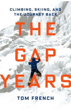 Coperta cărții 'The Gap Years: Climbing, Skiing, and the Journey Back - Tom French'