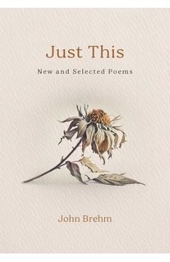 Coperta cărții 'Just This: New and Selected Poems - John Brehm'